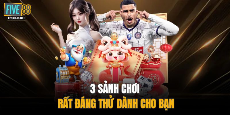 3 sảnh chơi rất đáng thử dành cho bạn